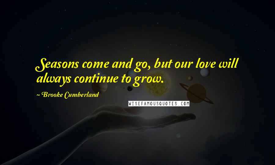 Brooke Cumberland Quotes: Seasons come and go, but our love will always continue to grow.