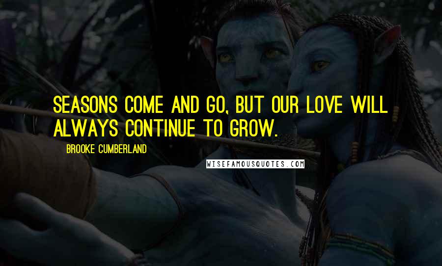 Brooke Cumberland Quotes: Seasons come and go, but our love will always continue to grow.