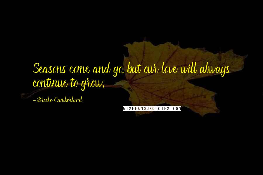 Brooke Cumberland Quotes: Seasons come and go, but our love will always continue to grow.
