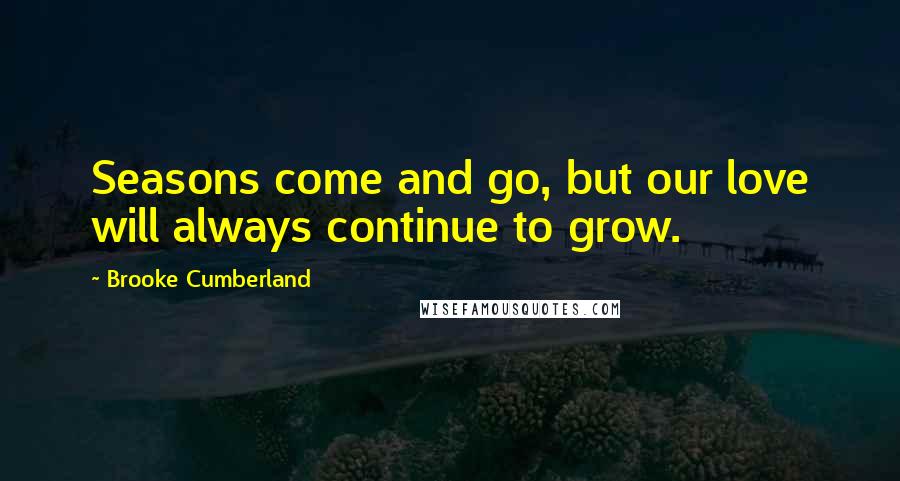 Brooke Cumberland Quotes: Seasons come and go, but our love will always continue to grow.