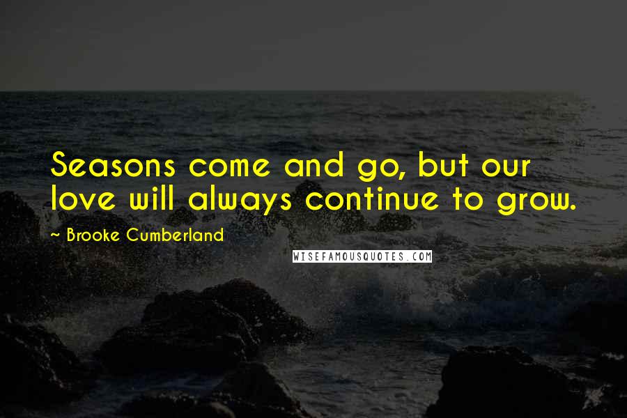 Brooke Cumberland Quotes: Seasons come and go, but our love will always continue to grow.