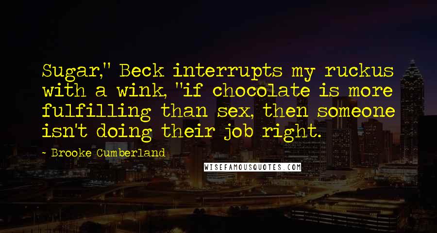 Brooke Cumberland Quotes: Sugar," Beck interrupts my ruckus with a wink, "if chocolate is more fulfilling than sex, then someone isn't doing their job right.