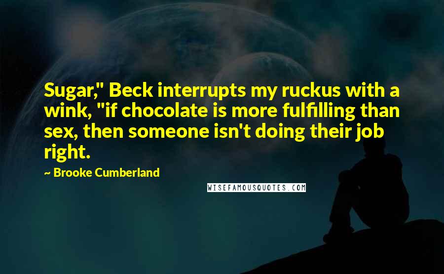Brooke Cumberland Quotes: Sugar," Beck interrupts my ruckus with a wink, "if chocolate is more fulfilling than sex, then someone isn't doing their job right.