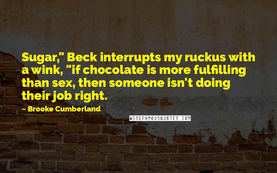 Brooke Cumberland Quotes: Sugar," Beck interrupts my ruckus with a wink, "if chocolate is more fulfilling than sex, then someone isn't doing their job right.