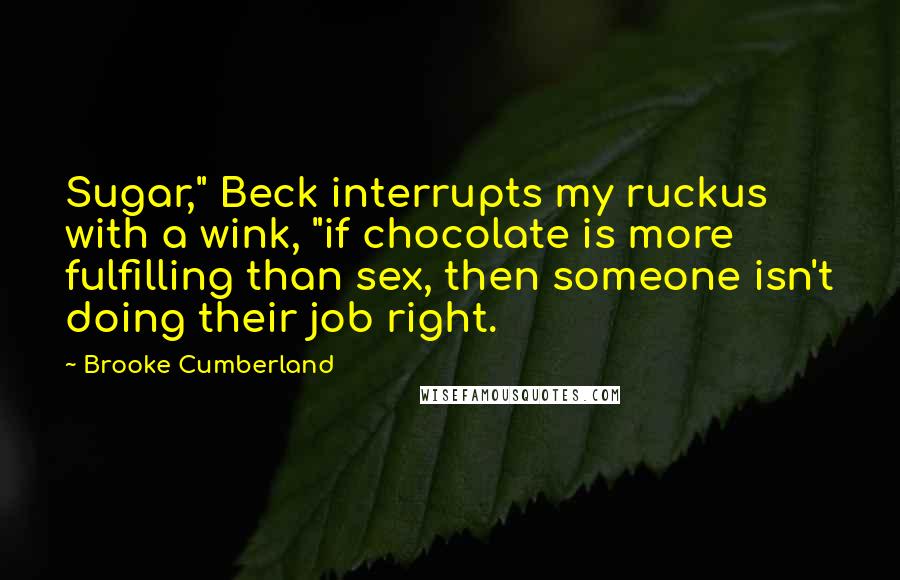 Brooke Cumberland Quotes: Sugar," Beck interrupts my ruckus with a wink, "if chocolate is more fulfilling than sex, then someone isn't doing their job right.