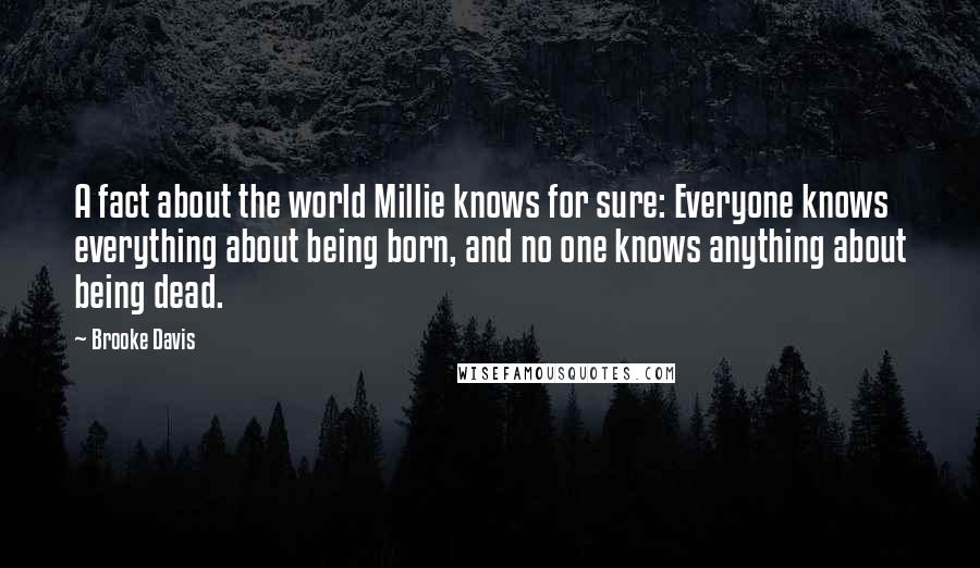 Brooke Davis Quotes: A fact about the world Millie knows for sure: Everyone knows everything about being born, and no one knows anything about being dead.