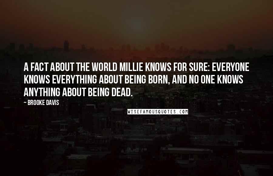 Brooke Davis Quotes: A fact about the world Millie knows for sure: Everyone knows everything about being born, and no one knows anything about being dead.