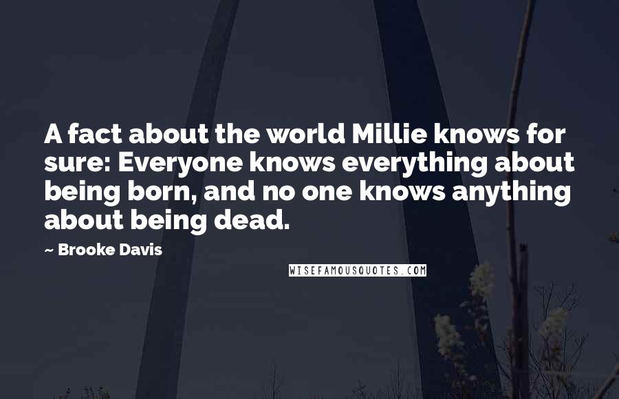Brooke Davis Quotes: A fact about the world Millie knows for sure: Everyone knows everything about being born, and no one knows anything about being dead.
