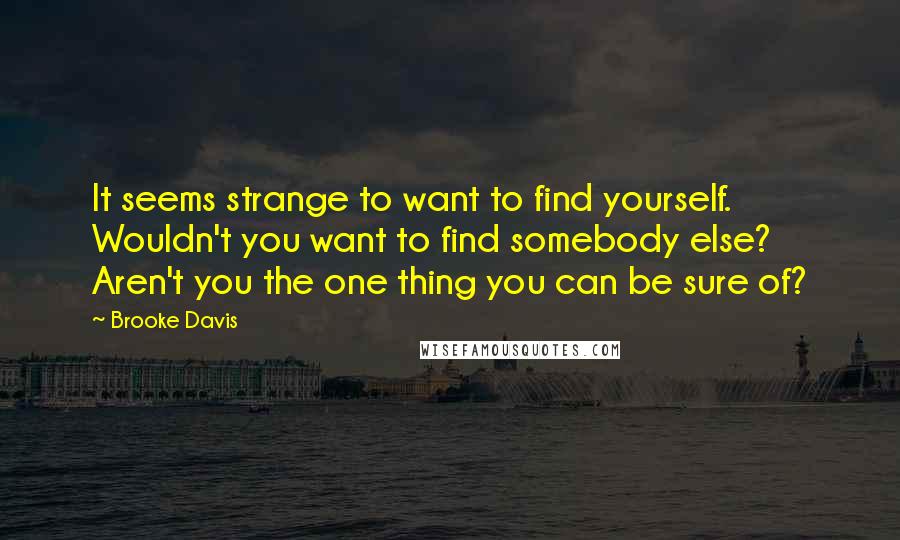 Brooke Davis Quotes: It seems strange to want to find yourself. Wouldn't you want to find somebody else? Aren't you the one thing you can be sure of?