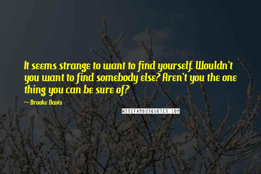Brooke Davis Quotes: It seems strange to want to find yourself. Wouldn't you want to find somebody else? Aren't you the one thing you can be sure of?