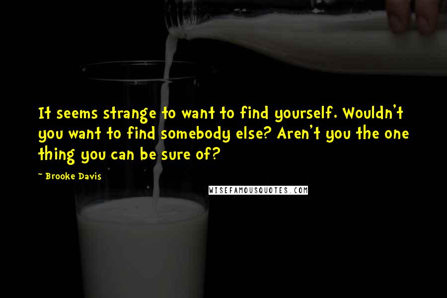 Brooke Davis Quotes: It seems strange to want to find yourself. Wouldn't you want to find somebody else? Aren't you the one thing you can be sure of?