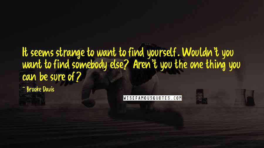 Brooke Davis Quotes: It seems strange to want to find yourself. Wouldn't you want to find somebody else? Aren't you the one thing you can be sure of?