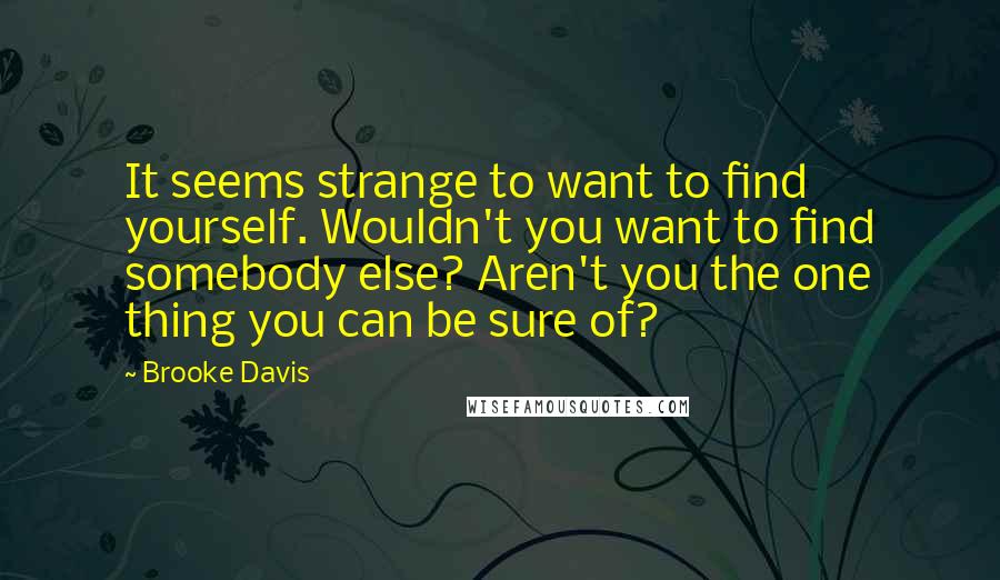 Brooke Davis Quotes: It seems strange to want to find yourself. Wouldn't you want to find somebody else? Aren't you the one thing you can be sure of?