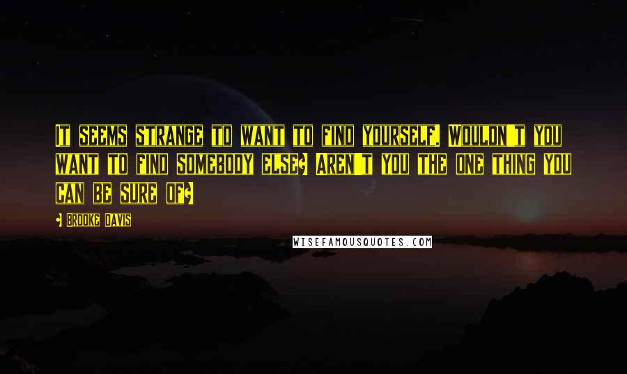 Brooke Davis Quotes: It seems strange to want to find yourself. Wouldn't you want to find somebody else? Aren't you the one thing you can be sure of?