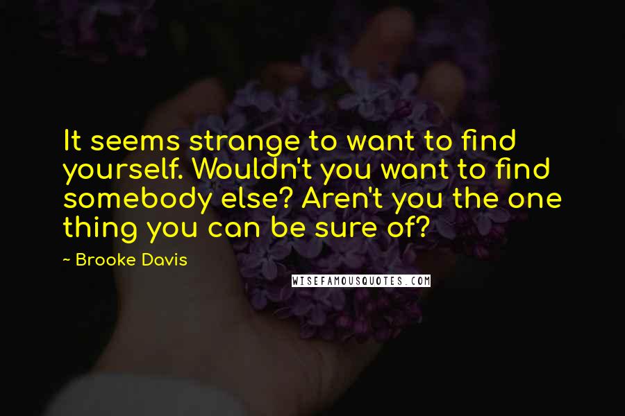 Brooke Davis Quotes: It seems strange to want to find yourself. Wouldn't you want to find somebody else? Aren't you the one thing you can be sure of?