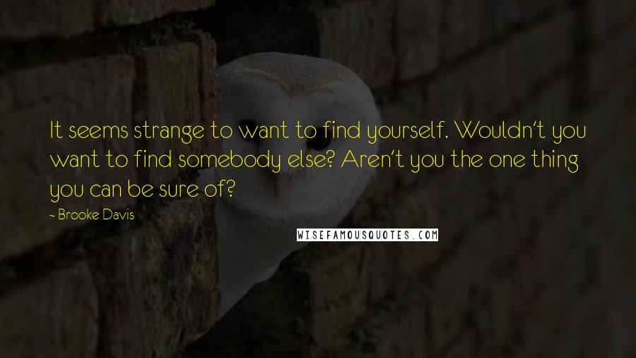 Brooke Davis Quotes: It seems strange to want to find yourself. Wouldn't you want to find somebody else? Aren't you the one thing you can be sure of?