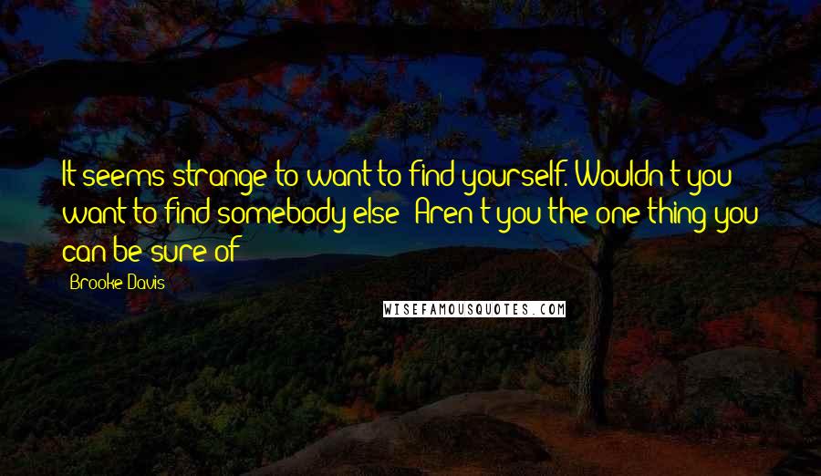 Brooke Davis Quotes: It seems strange to want to find yourself. Wouldn't you want to find somebody else? Aren't you the one thing you can be sure of?