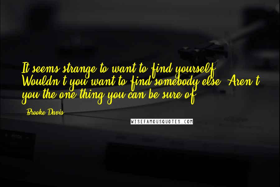 Brooke Davis Quotes: It seems strange to want to find yourself. Wouldn't you want to find somebody else? Aren't you the one thing you can be sure of?
