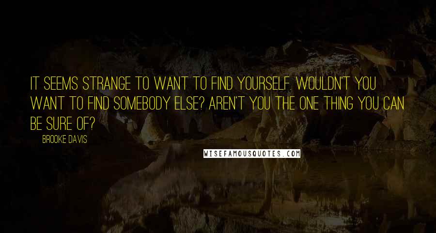 Brooke Davis Quotes: It seems strange to want to find yourself. Wouldn't you want to find somebody else? Aren't you the one thing you can be sure of?