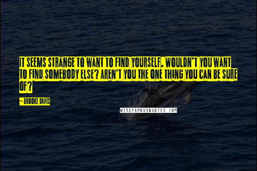 Brooke Davis Quotes: It seems strange to want to find yourself. Wouldn't you want to find somebody else? Aren't you the one thing you can be sure of?