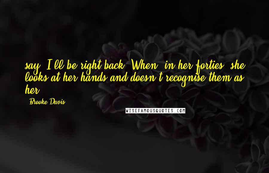 Brooke Davis Quotes: say, I'll be right back. When, in her forties, she looks at her hands and doesn't recognise them as her