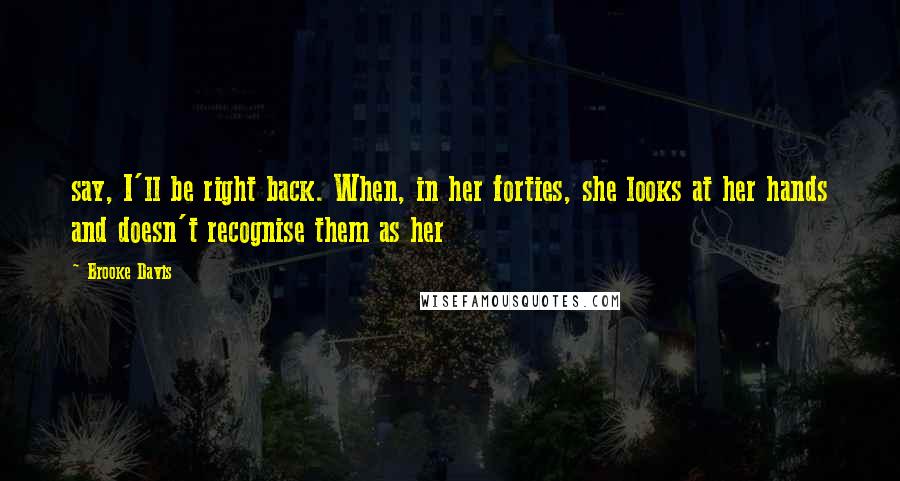 Brooke Davis Quotes: say, I'll be right back. When, in her forties, she looks at her hands and doesn't recognise them as her