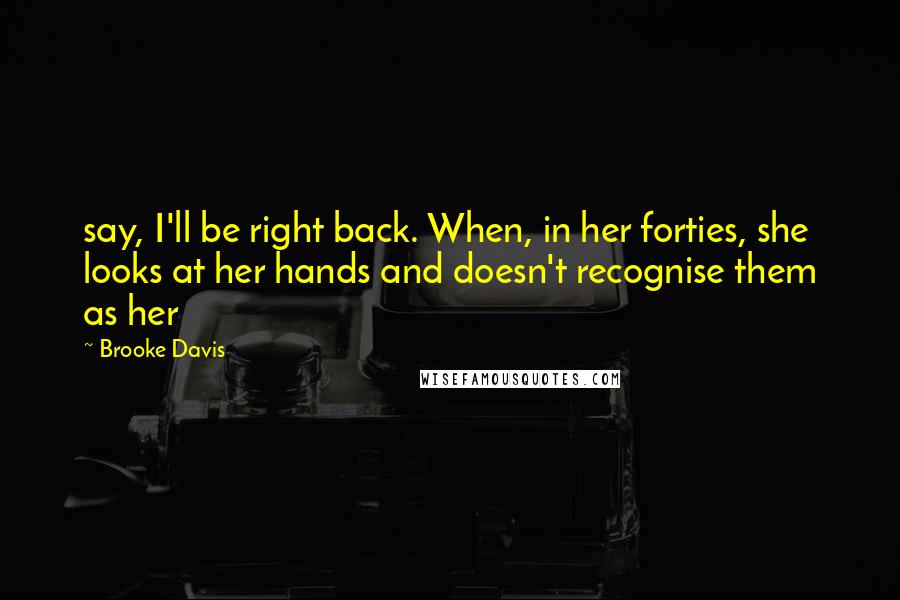 Brooke Davis Quotes: say, I'll be right back. When, in her forties, she looks at her hands and doesn't recognise them as her