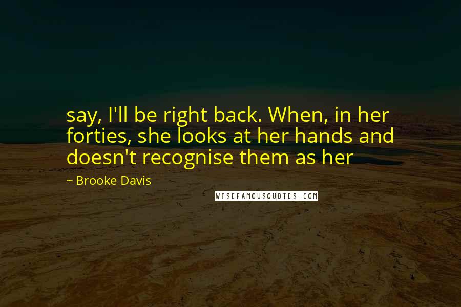 Brooke Davis Quotes: say, I'll be right back. When, in her forties, she looks at her hands and doesn't recognise them as her