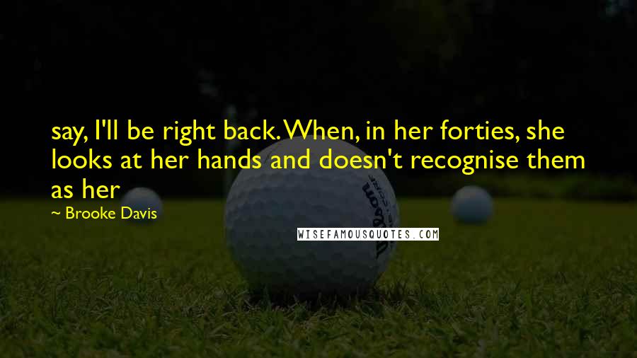 Brooke Davis Quotes: say, I'll be right back. When, in her forties, she looks at her hands and doesn't recognise them as her