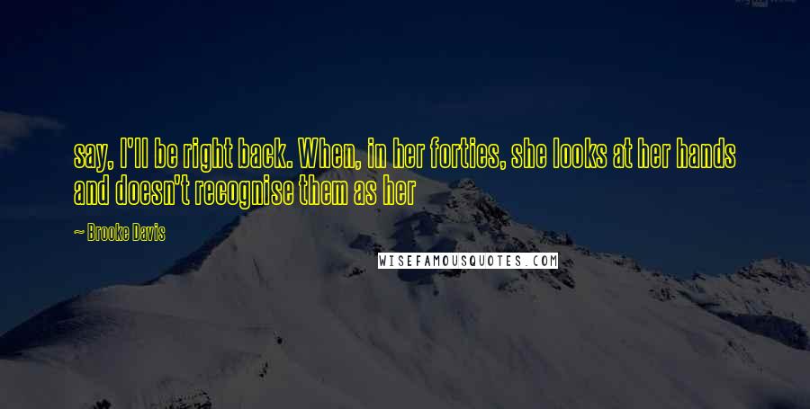 Brooke Davis Quotes: say, I'll be right back. When, in her forties, she looks at her hands and doesn't recognise them as her