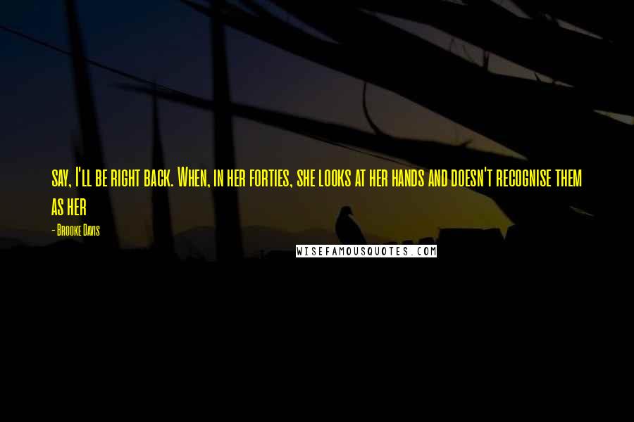Brooke Davis Quotes: say, I'll be right back. When, in her forties, she looks at her hands and doesn't recognise them as her