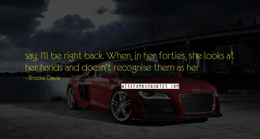 Brooke Davis Quotes: say, I'll be right back. When, in her forties, she looks at her hands and doesn't recognise them as her