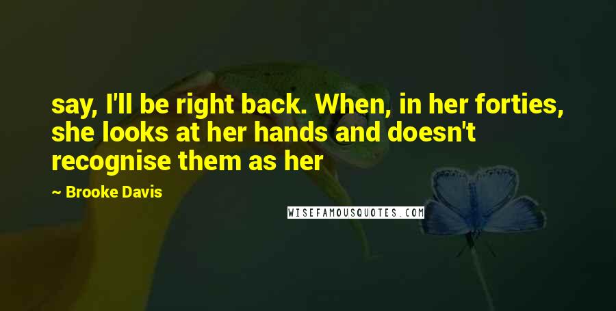 Brooke Davis Quotes: say, I'll be right back. When, in her forties, she looks at her hands and doesn't recognise them as her