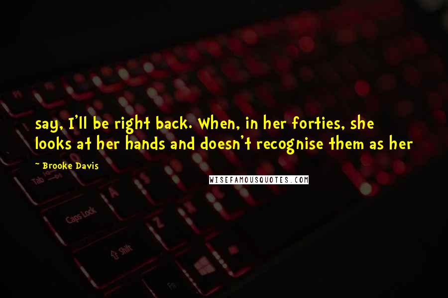 Brooke Davis Quotes: say, I'll be right back. When, in her forties, she looks at her hands and doesn't recognise them as her