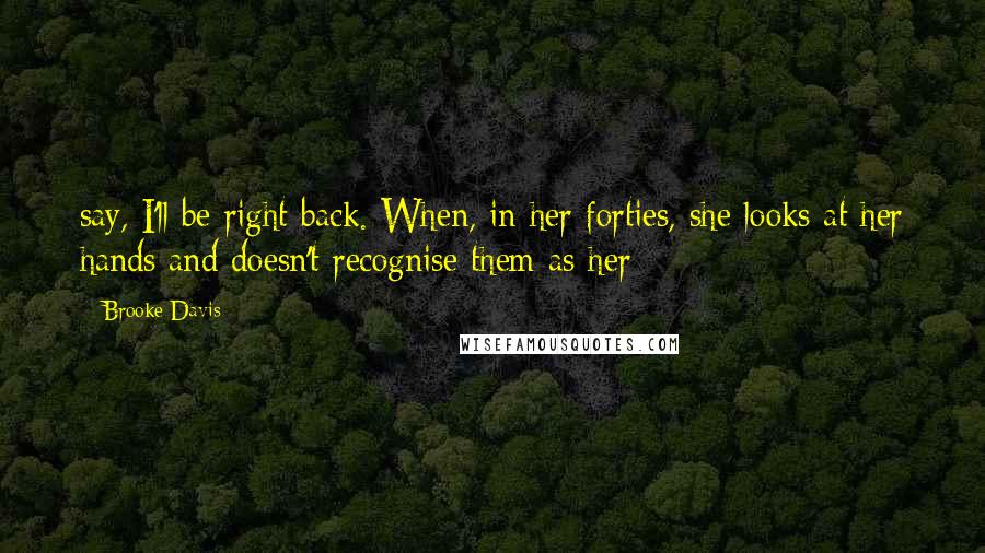 Brooke Davis Quotes: say, I'll be right back. When, in her forties, she looks at her hands and doesn't recognise them as her