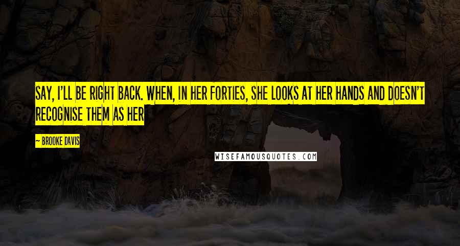 Brooke Davis Quotes: say, I'll be right back. When, in her forties, she looks at her hands and doesn't recognise them as her