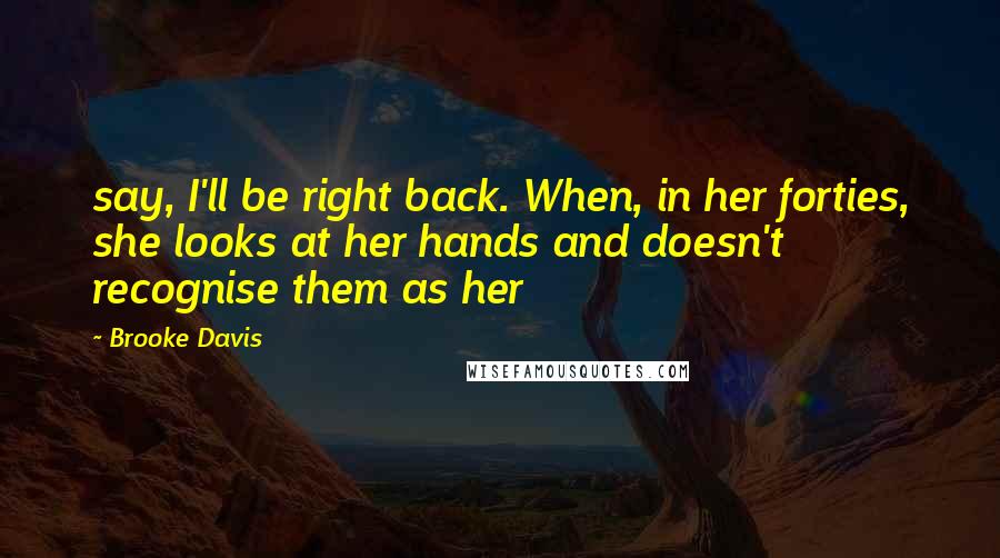 Brooke Davis Quotes: say, I'll be right back. When, in her forties, she looks at her hands and doesn't recognise them as her