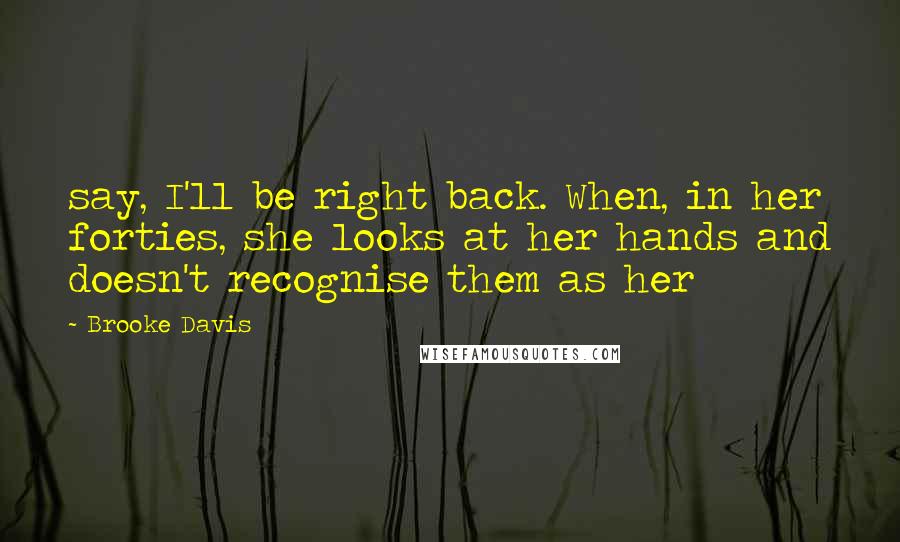 Brooke Davis Quotes: say, I'll be right back. When, in her forties, she looks at her hands and doesn't recognise them as her