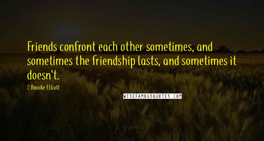 Brooke Elliott Quotes: Friends confront each other sometimes, and sometimes the friendship lasts, and sometimes it doesn't.