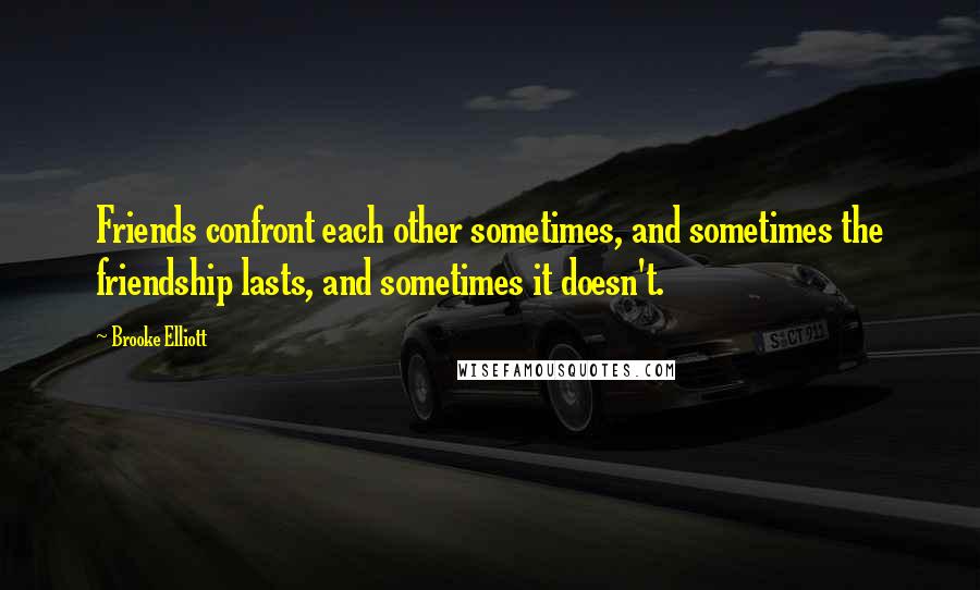 Brooke Elliott Quotes: Friends confront each other sometimes, and sometimes the friendship lasts, and sometimes it doesn't.