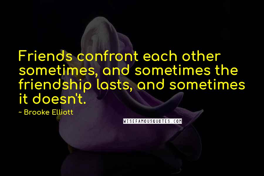 Brooke Elliott Quotes: Friends confront each other sometimes, and sometimes the friendship lasts, and sometimes it doesn't.