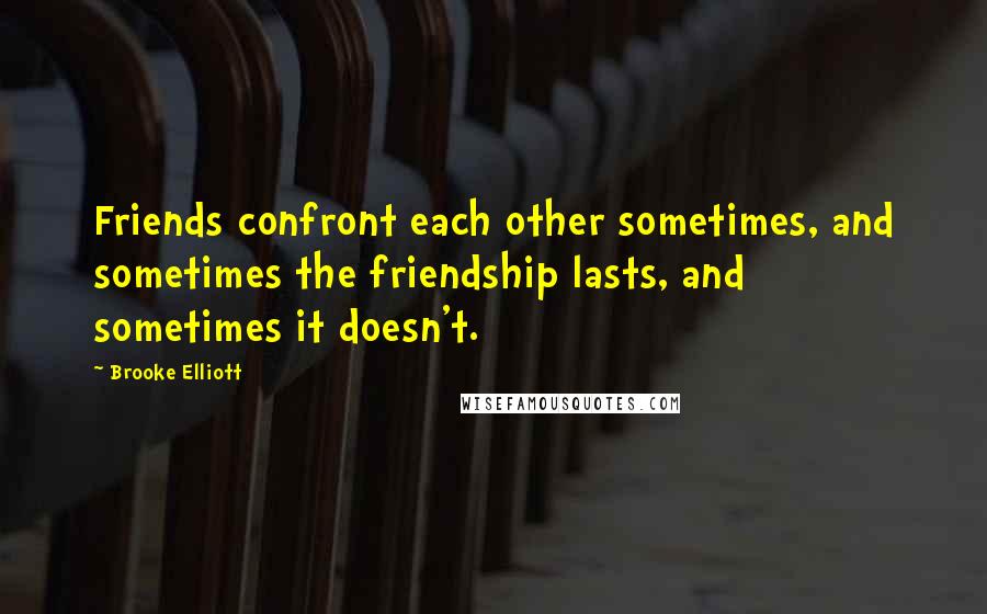 Brooke Elliott Quotes: Friends confront each other sometimes, and sometimes the friendship lasts, and sometimes it doesn't.