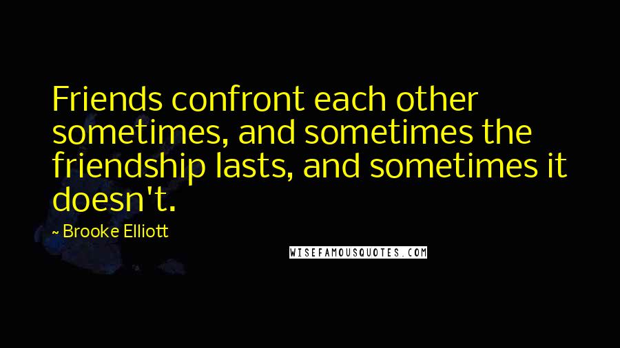 Brooke Elliott Quotes: Friends confront each other sometimes, and sometimes the friendship lasts, and sometimes it doesn't.