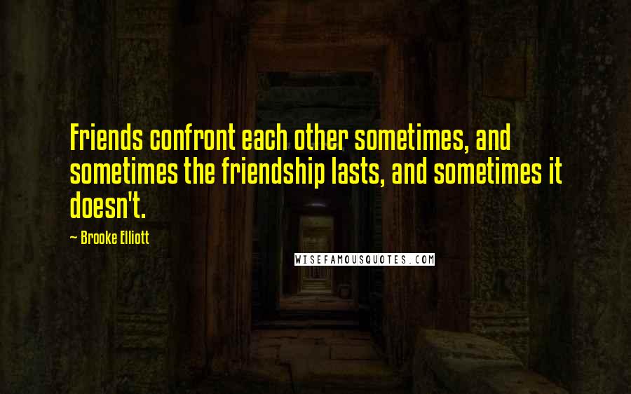 Brooke Elliott Quotes: Friends confront each other sometimes, and sometimes the friendship lasts, and sometimes it doesn't.