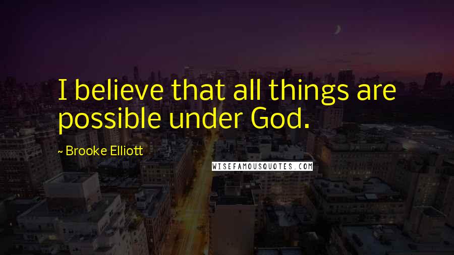 Brooke Elliott Quotes: I believe that all things are possible under God.