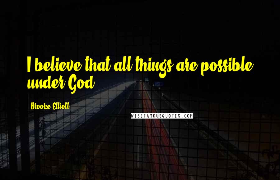 Brooke Elliott Quotes: I believe that all things are possible under God.