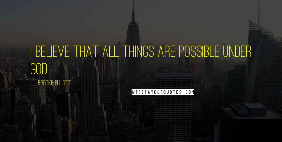 Brooke Elliott Quotes: I believe that all things are possible under God.