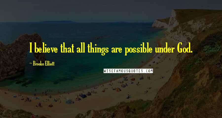 Brooke Elliott Quotes: I believe that all things are possible under God.