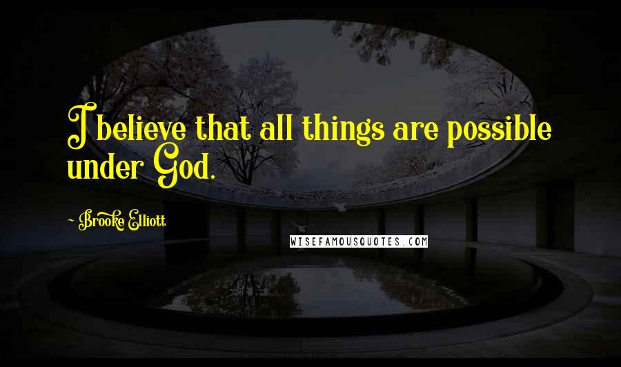 Brooke Elliott Quotes: I believe that all things are possible under God.