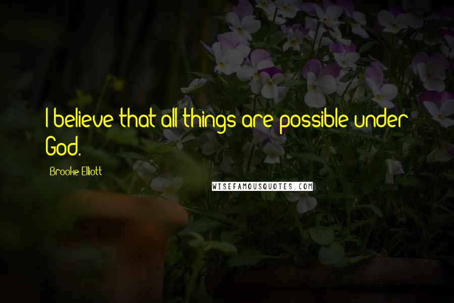 Brooke Elliott Quotes: I believe that all things are possible under God.